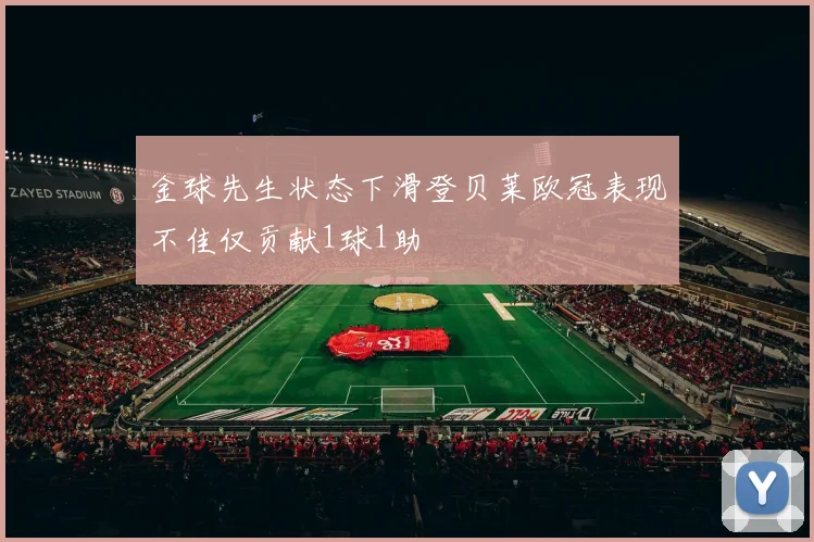 金球先生状态下滑登贝莱欧冠表现不佳仅贡献1球1助