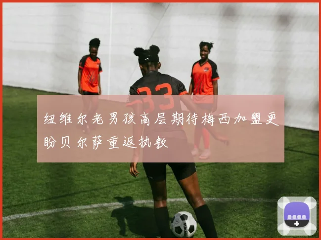 纽维尔老男孩高层期待梅西加盟更盼贝尔萨重返执教