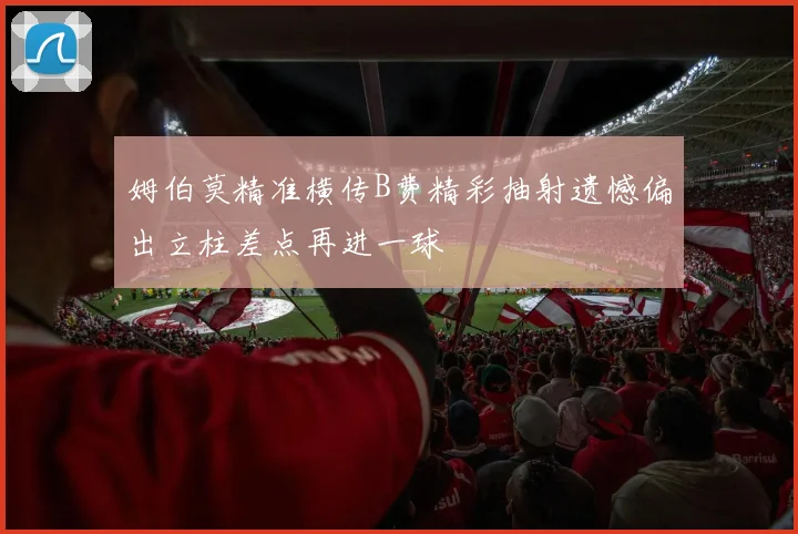 姆伯莫精准横传B费精彩抽射遗憾偏出立柱差点再进一球
