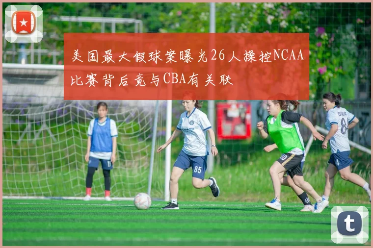 美国最大假球案曝光26人操控NCAA比赛背后竟与CBA有关联