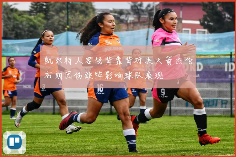 凯尔特人客场背靠背对决火箭杰伦布朗因伤缺阵影响球队表现