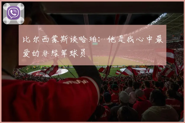 比尔西蒙斯谈哈珀：他是我心中最爱的非绿军球员
