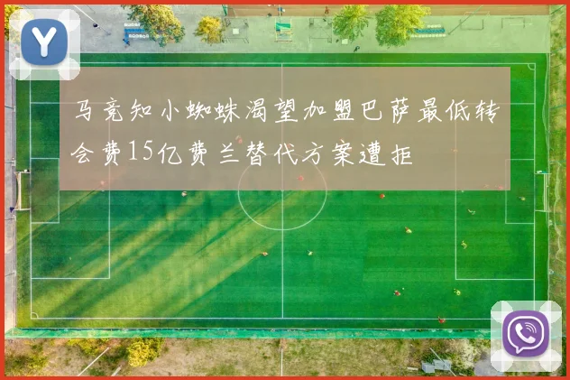 马竞知小蜘蛛渴望加盟巴萨最低转会费15亿费兰替代方案遭拒